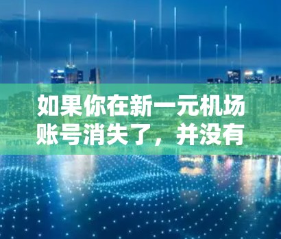如果你在新一元机场账号消失了，并没有密码，以下是一些建议，帮助你找回账号
