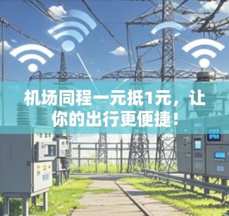 机场同程一元抵1元,让你的出行更便捷! 机场同程一元抵1元,让你的出行更便捷!