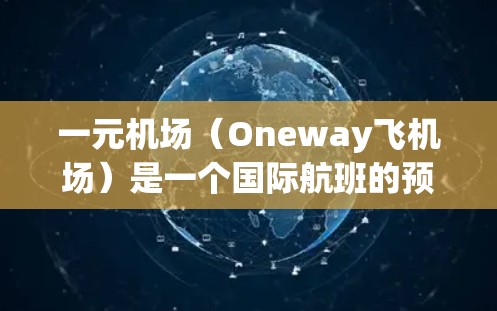 一元机场(Oneway飞机场)是一个国际航班的预订工具,通常只能在苹果设备上下载。以下是下载和使用的步骤 一元机场(Oneway飞机场)是一个国际航班的预订工具,通常只能在苹果设备上下载。以下是下载和使用的步骤