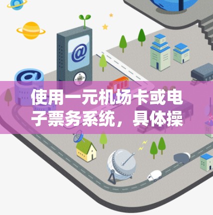 使用一元机场卡或电子票务系统,具体操作如下 使用一元机场卡或电子票务系统,具体操作如下