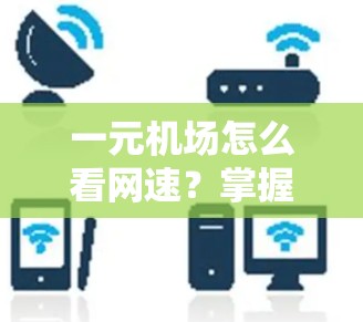 一元机场怎么看网速?掌握这些技巧才不会成为问题 一元机场怎么看网速?掌握这些技巧才不会成为问题