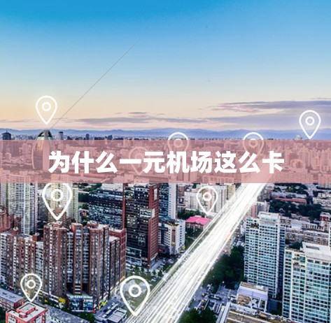 为什么一元机场这么卡 为什么一元机场这么卡