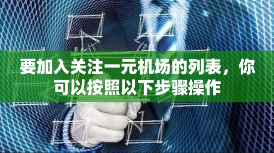 要加入关注一元机场的列表,你可以按照以下步骤操作 要加入关注一元机场的列表,你可以按照以下步骤操作