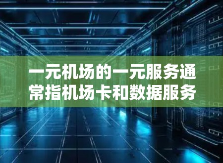 一元机场的一元服务通常指机场卡和数据服务，这些服务可能在某些情况下被关闭或删除。以下是一些建议，帮助你确定是否需要更换设备或联系客服