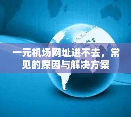 一元机场网址进不去,常见的原因与解决方案 一元机场网址进不去,常见的原因与解决方案