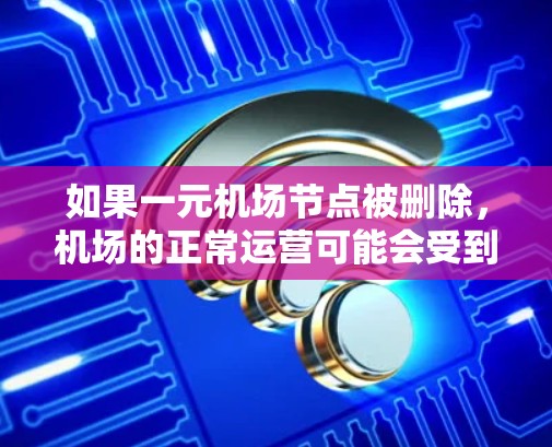 如果一元机场节点被删除，机场的正常运营可能会受到影响，包括航班、人员、设施和交通等。以下是详细的处理步骤和应对措施