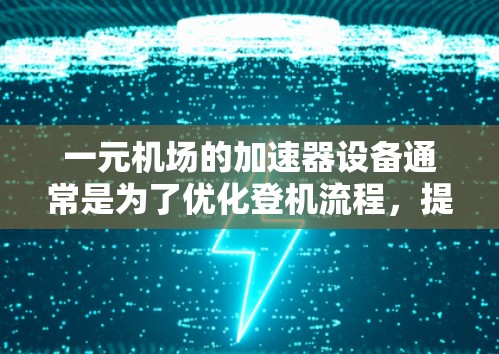 一元机场的加速器设备通常是为了优化登机流程，提高机场的服务效率。这些设备主要是为了在登机过程中减少等待时间，减少人员伤亡风险，并提供更安全的登机体验。以下是一些关于一元机场加速器安全性的考虑