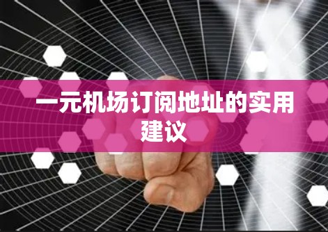 一元机场订阅地址的实用建议