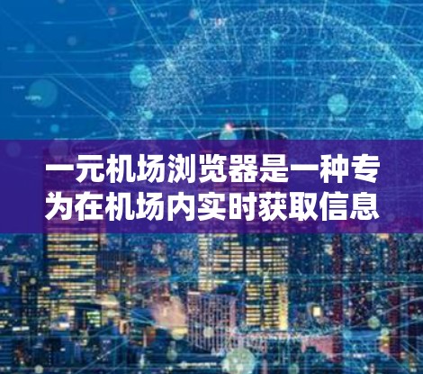 一元机场浏览器是一种专为在机场内实时获取信息的工具,帮助用户快速获取航班、酒店、交通等信息。以下是一元机场浏览器的使用步骤 一元机场浏览器是一种专为在机场内实时获取信息的工具,帮助用户快速获取航班、酒店、交通等信息。以下是一元机场浏览器的使用步骤