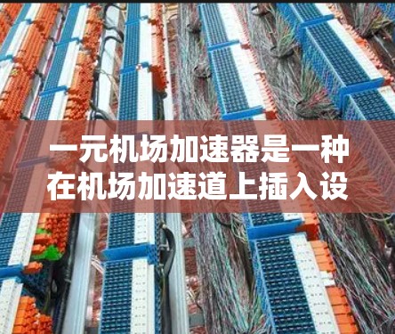 一元机场加速器是一种在机场加速道上插入设备的装置，旨在通过加速器过路，提高交通效率和减少拥堵。以下是对其功能、设计、应用和影响的详细分析
