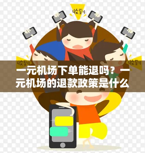 一元机场下单能退吗?一元机场的退款政策是什么? 一元机场下单能退吗?一元机场的退款政策是什么?