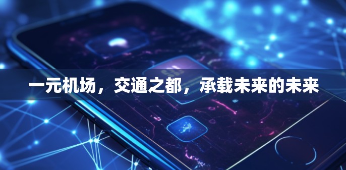 一元机场,交通之都,承载未来的未来 一元机场,交通之都,承载未来的未来