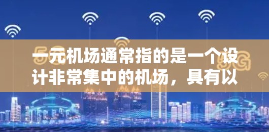 一元机场通常指的是一个设计非常集中的机场，具有以下特点
