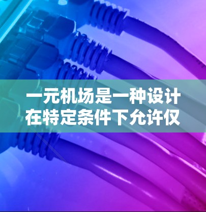 一元机场是一种设计在特定条件下允许仅有一人停留的机场模式,通常针对客流量较小或客需求较少的场所。这种设计在某些情况下可能带来便利,但也需考虑其潜在风险。以下是对一元机场的详细分析 一元机场是一种设计在特定条件下允许仅有一人停留的机场模式,通常针对客流量较小或客需求较少的场所。这种设计在某些情况下可能带来便利,但也需考虑其潜在风险。以下是对一元机场的详细分析