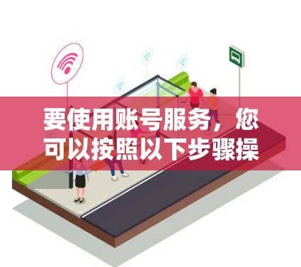 要使用账号服务，您可以按照以下步骤操作
