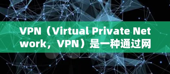 VPN(Virtual Private Network,VPN)是一种通过网络加密技术实现信息通信的一种手段,旨在保护数据的安全和隐私。以下是关于VPN的详细介绍 VPN(Virtual Private Network,VPN)是一种通过网络加密技术实现信息通信的一种手段,旨在保护数据的安全和隐私。以下是关于VPN的详细介绍