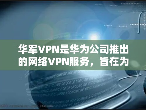 华军VPN是华为公司推出的网络VPN服务,旨在为用户提供安全、便捷的网络连接。如果你正在寻找试用账号,可以按照以下步骤获取 华军VPN是华为公司推出的网络VPN服务,旨在为用户提供安全、便捷的网络连接。如果你正在寻找试用账号,可以按照以下步骤获取