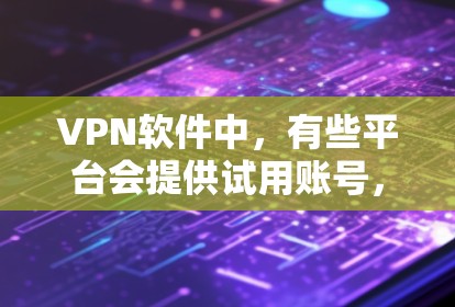 VPN软件中,有些平台会提供试用账号,但这些账号的设置和使用方式可能有所不同。以下是一些常见的VPN软件及其是否提供试用账号的情况 VPN软件中,有些平台会提供试用账号,但这些账号的设置和使用方式可能有所不同。以下是一些常见的VPN软件及其是否提供试用账号的情况