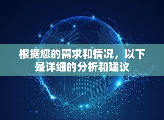 根据您的需求和情况,以下是详细的分析和建议 根据您的需求和情况,以下是详细的分析和建议