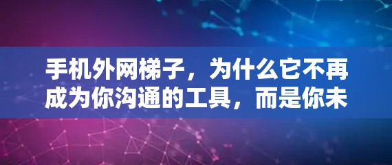 手机外网梯子,为什么它不再成为你沟通的工具,而是你未来的一块砖? 手机外网梯子,为什么它不再成为你沟通的工具,而是你未来的一块砖?