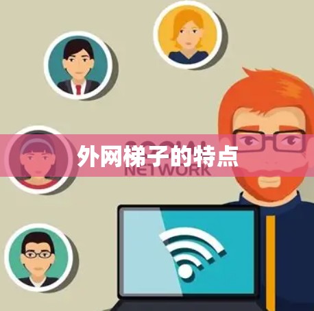 外网梯子的特点 外网梯子的特点