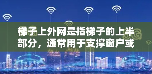 梯子上外网是指梯子的上半部分,通常用于支撑窗户或天花板。在建筑和工程中,上外网的设计和使用通常涉及计算梯子的长度、角度和稳定性,以确保其安全使用。以下是一些可能与梯子上外网相关的点 梯子上外网是指梯子的上半部分,通常用于支撑窗户或天花板。在建筑和工程中,上外网的设计和使用通常涉及计算梯子的长度、角度和稳定性,以确保其安全使用。以下是一些可能与梯子上外网相关的点