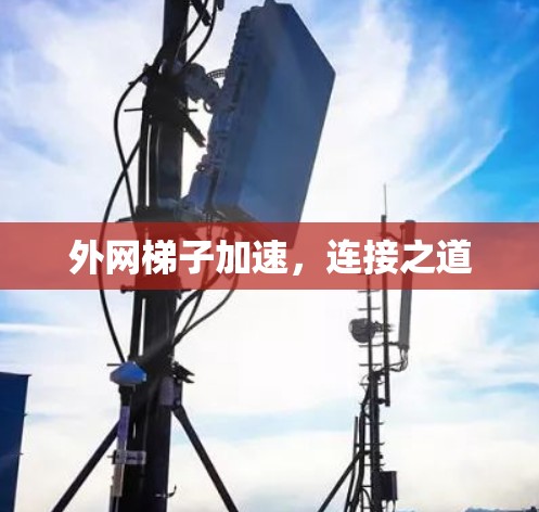 外网梯子加速,连接之道 外网梯子加速,连接之道