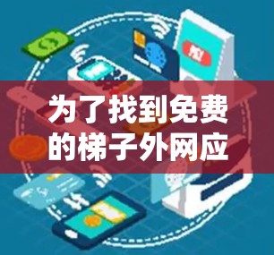 为了找到免费的梯子外网应用,以下是一些步骤和资源建议 为了找到免费的梯子外网应用,以下是一些步骤和资源建议