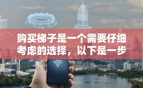 购买梯子是一个需要仔细考虑的选择,以下是一步步的建议 购买梯子是一个需要仔细考虑的选择,以下是一步步的建议