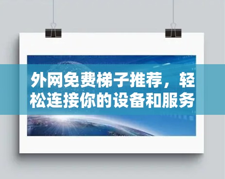 外网免费梯子推荐,轻松连接你的设备和服务器 外网免费梯子推荐,轻松连接你的设备和服务器