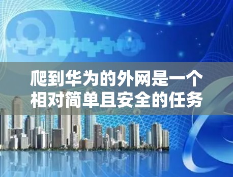 爬到华为的外网是一个相对简单且安全的任务，只要遵循以下步骤和注意事项，可以顺利完成。以下是一步步的指南