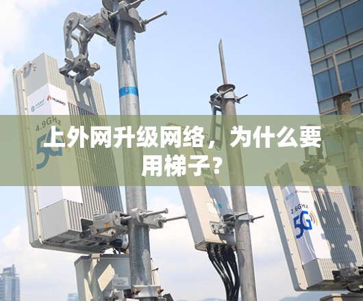 上外网升级网络，为什么要用梯子？