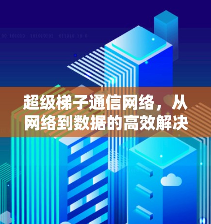 超级梯子通信网络,从网络到数据的高效解决方案 超级梯子通信网络,从网络到数据的高效解决方案