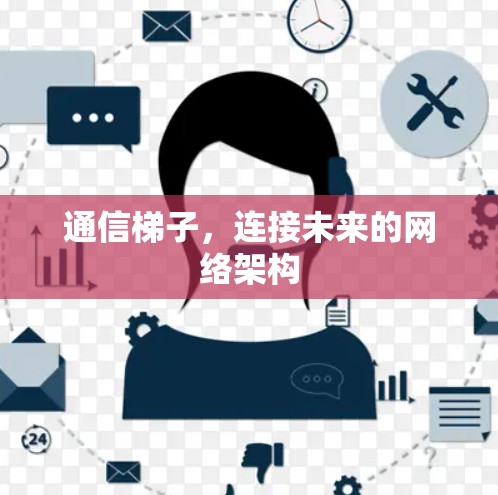 通信梯子,连接未来的网络架构 通信梯子,连接未来的网络架构