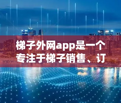 梯子外网app是一个专注于梯子销售、订购和管理的在线平台,旨在帮助用户高效地处理梯子相关的订单和库存管理。以下是对该平台的详细介绍 梯子外网app是一个专注于梯子销售、订购和管理的在线平台,旨在帮助用户高效地处理梯子相关的订单和库存管理。以下是对该平台的详细介绍