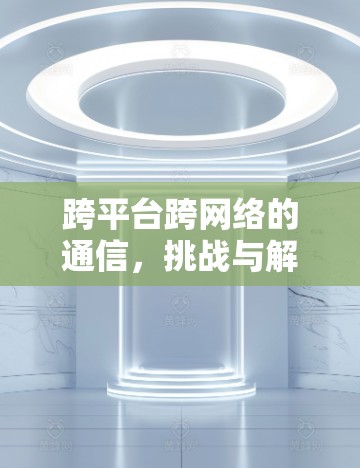 跨平台跨网络的通信，挑战与解决方案