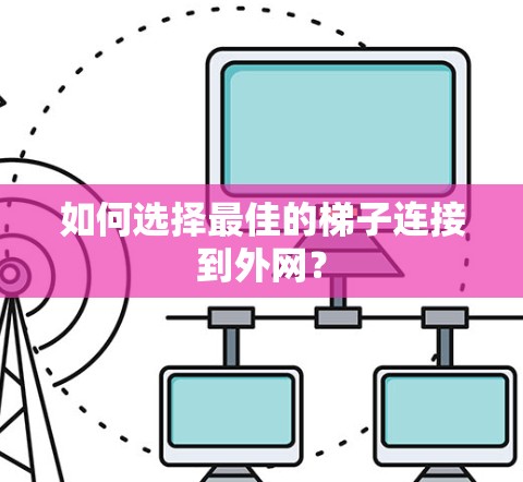 如何选择最佳的梯子连接到外网? 如何选择最佳的梯子连接到外网?