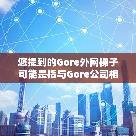 您提到的Gore外网梯子可能是指与Gore公司相关的设备或工具，具体取决于您指的是哪一种。以下是一些可能的解释和解答