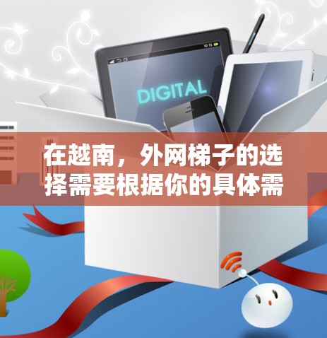 在越南，外网梯子的选择需要根据你的具体需求来决定。以下是一些可能的推荐，供你参考