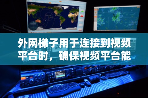 外网梯子用于连接到视频平台时，确保视频平台能够正常访问。以下是一些常见问题的解决方案