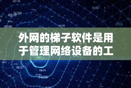 外网的梯子软件是用于管理网络设备的工具,帮助用户创建和维护虚拟网络梯子,并管理路由器、交换机等设备。以下是关于外网梯子软件的详细信息 外网的梯子软件是用于管理网络设备的工具,帮助用户创建和维护虚拟网络梯子,并管理路由器、交换机等设备。以下是关于外网梯子软件的详细信息