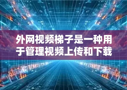 外网视频梯子是一种用于管理视频上传和下载的工具,通常由软件插件和配置程序提供。以下是一些关键点 外网视频梯子是一种用于管理视频上传和下载的工具,通常由软件插件和配置程序提供。以下是一些关键点