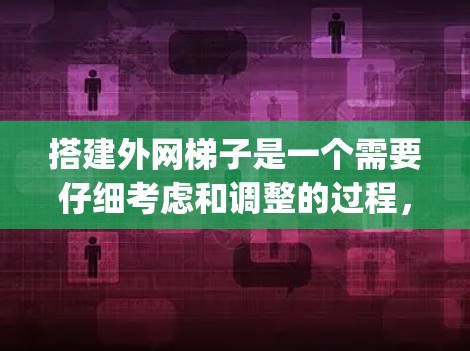 搭建外网梯子是一个需要仔细考虑和调整的过程,以下是一步-by-step的指南,帮助您顺利完成这个任务 搭建外网梯子是一个需要仔细考虑和调整的过程,以下是一步-by-step的指南,帮助您顺利完成这个任务