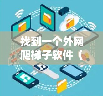 找到一个外网爬梯子软件（爬虫工具）需要根据您的需求和设备情况进行选择。以下是一些步骤指南，帮助您找到适合的爬虫工具