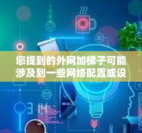 您提到的外网加梯子可能涉及到一些网络配置或设备连接的问题。梯子通常用于连接外网到路由器或交换机,以实现网络连接。以下是一个详细的步骤指南,帮助您将外网连接到梯子上 您提到的外网加梯子可能涉及到一些网络配置或设备连接的问题。梯子通常用于连接外网到路由器或交换机,以实现网络连接。以下是一个详细的步骤指南,帮助您将外网连接到梯子上