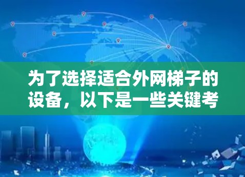 为了选择适合外网梯子的设备,以下是一些关键考虑因素 为了选择适合外网梯子的设备,以下是一些关键考虑因素