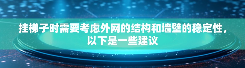 挂梯子时需要考虑外网的结构和墙壁的稳定性,以下是一些建议 挂梯子时需要考虑外网的结构和墙壁的稳定性,以下是一些建议