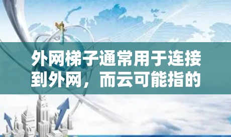 外网梯子通常用于连接到外网,而云可能指的是云服务或云平台。如果外网梯子无法连接到云服务,可能需要以下步骤来解决问题 外网梯子通常用于连接到外网,而云可能指的是云服务或云平台。如果外网梯子无法连接到云服务,可能需要以下步骤来解决问题