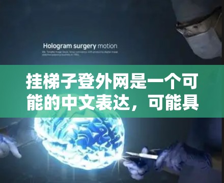 挂梯子登外网是一个可能的中文表达,可能具有以下几种解释 挂梯子登外网是一个可能的中文表达,可能具有以下几种解释