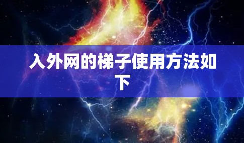 入外网的梯子使用方法如下 入外网的梯子使用方法如下